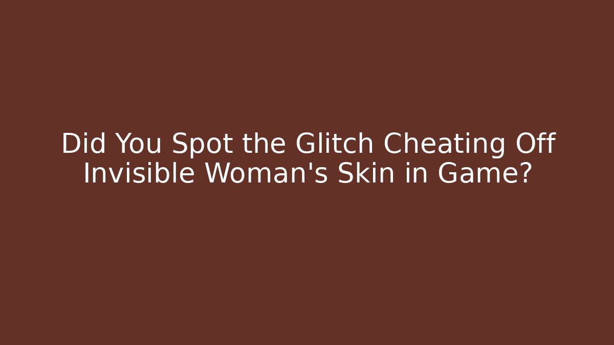 Did You Spot the Glitch Cheating Off Invisible Woman's Skin in Game?