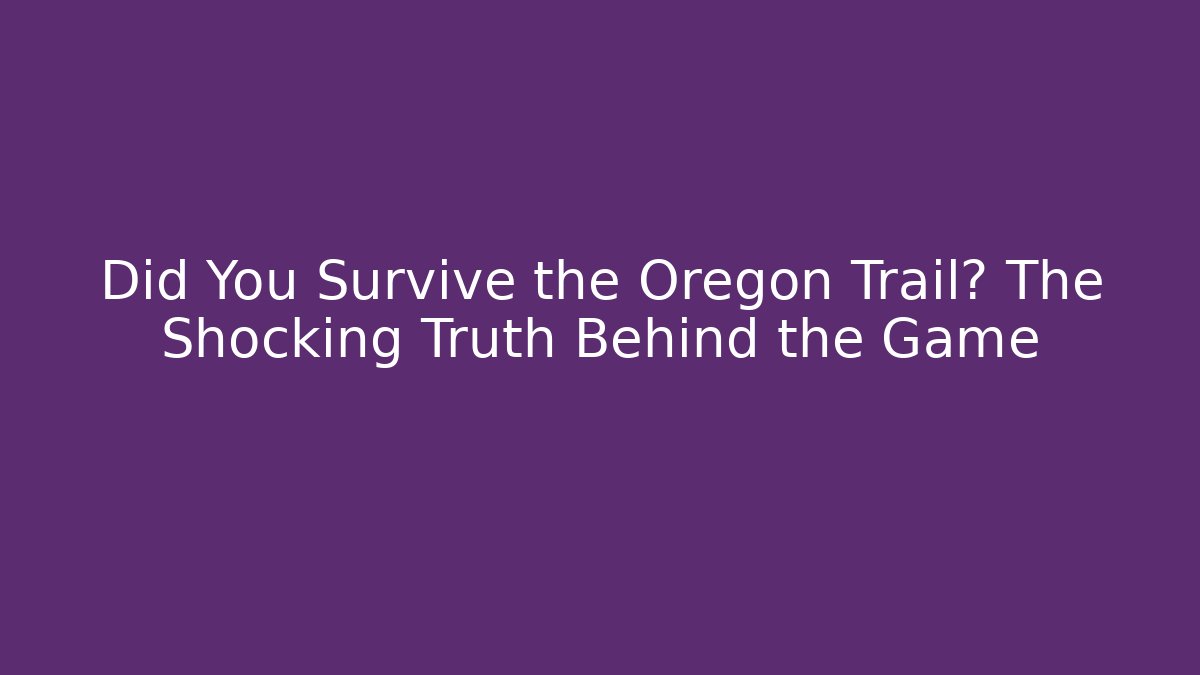 Did You Survive the Oregon Trail? The Shocking Truth Behind the Game