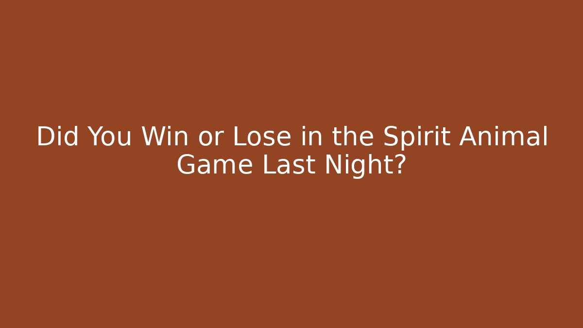 Did You Win or Lose in the Spirit Animal Game Last Night?