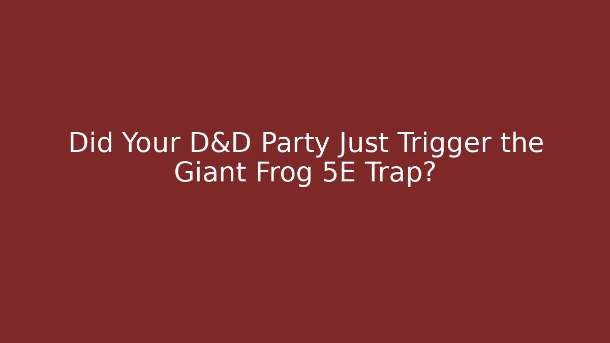 Did Your D&D Party Just Trigger the Giant Frog 5E Trap?
