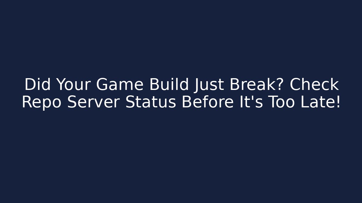 Did Your Game Build Just Break? Check Repo Server Status Before It's Too Late!