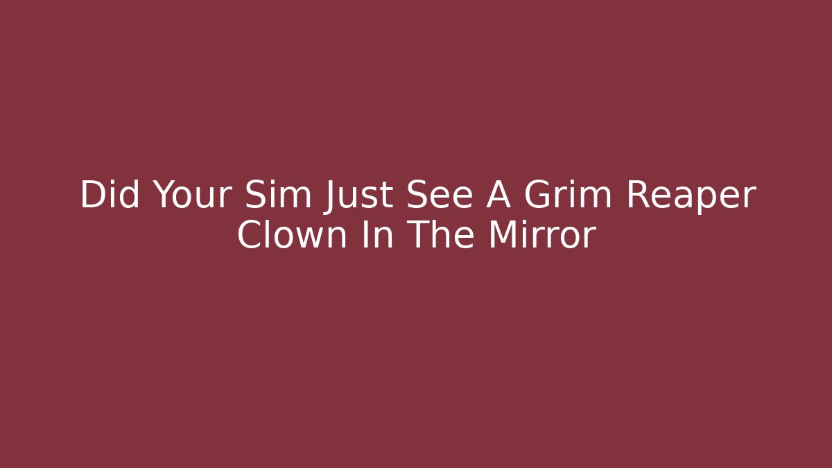 Did Your Sim Just See A Grim Reaper Clown In The Mirror