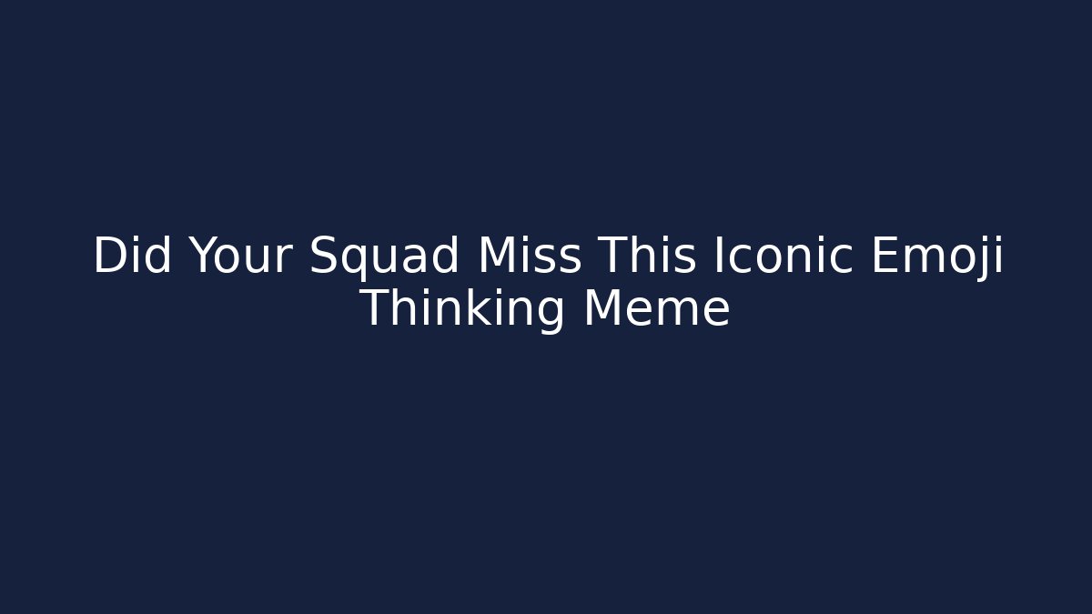 Did Your Squad Miss This Iconic Emoji Thinking Meme