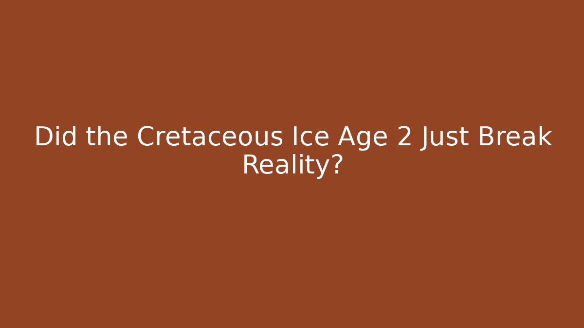 Did the Cretaceous Ice Age 2 Just Break Reality?