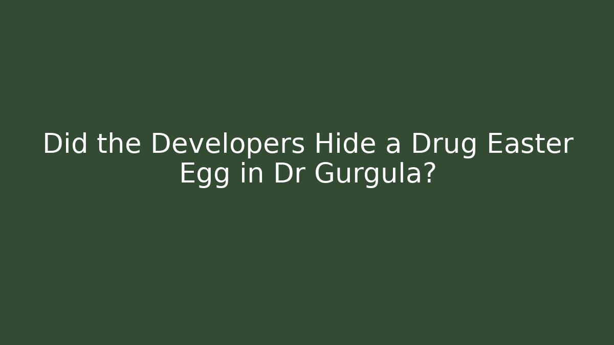 Did the Developers Hide a Drug Easter Egg in Dr Gurgula?