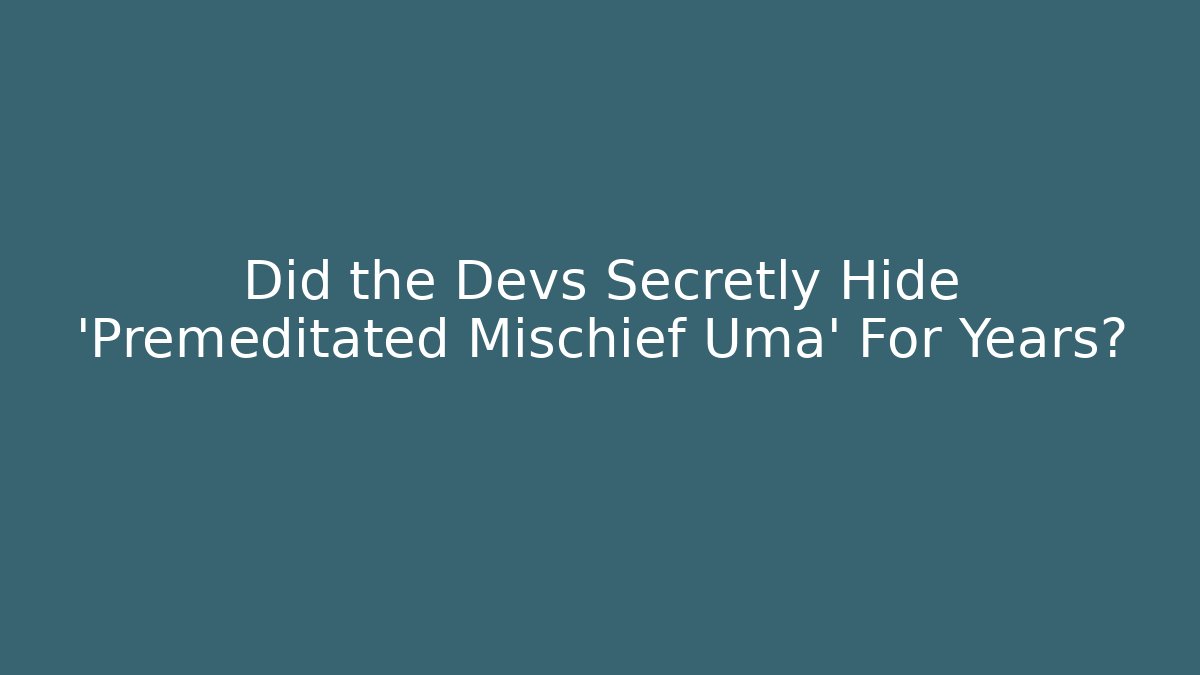 Did the Devs Secretly Hide 'Premeditated Mischief Uma' For Years?