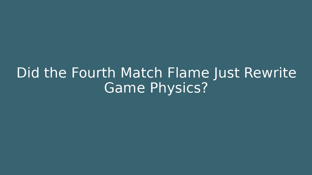 Did the Fourth Match Flame Just Rewrite Game Physics? - Método de Aprovação