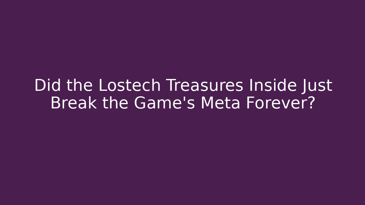 Did the Lostech Treasures Inside Just Break the Game's Meta Forever?
