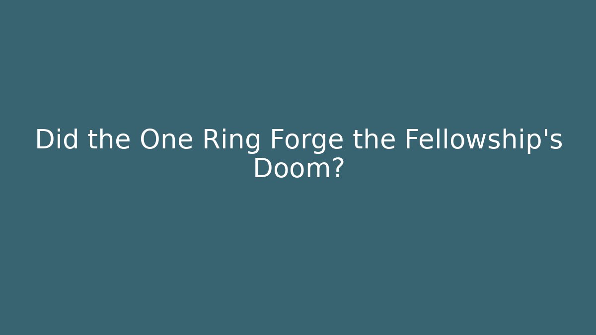 Did the One Ring Forge the Fellowship's Doom?