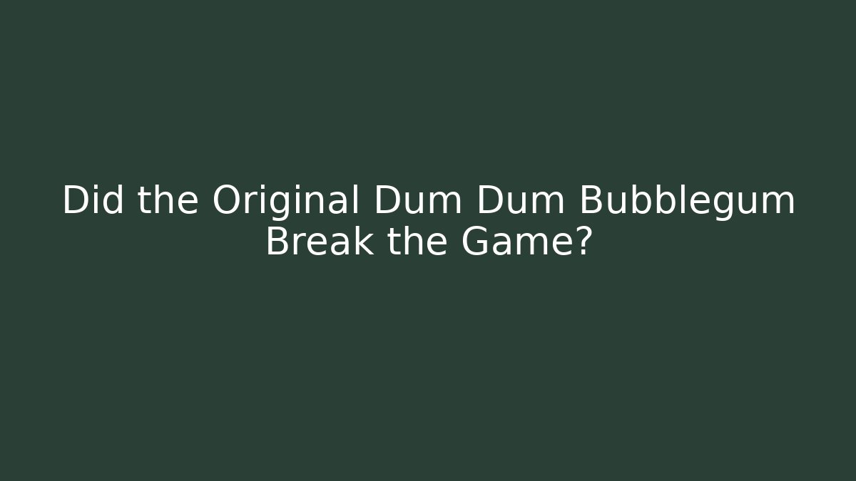 Did the Original Dum Dum Bubblegum Break the Game?