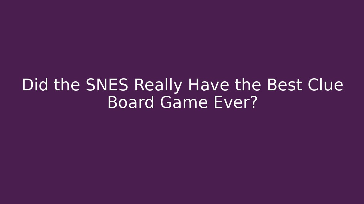 Did the SNES Really Have the Best Clue Board Game Ever?