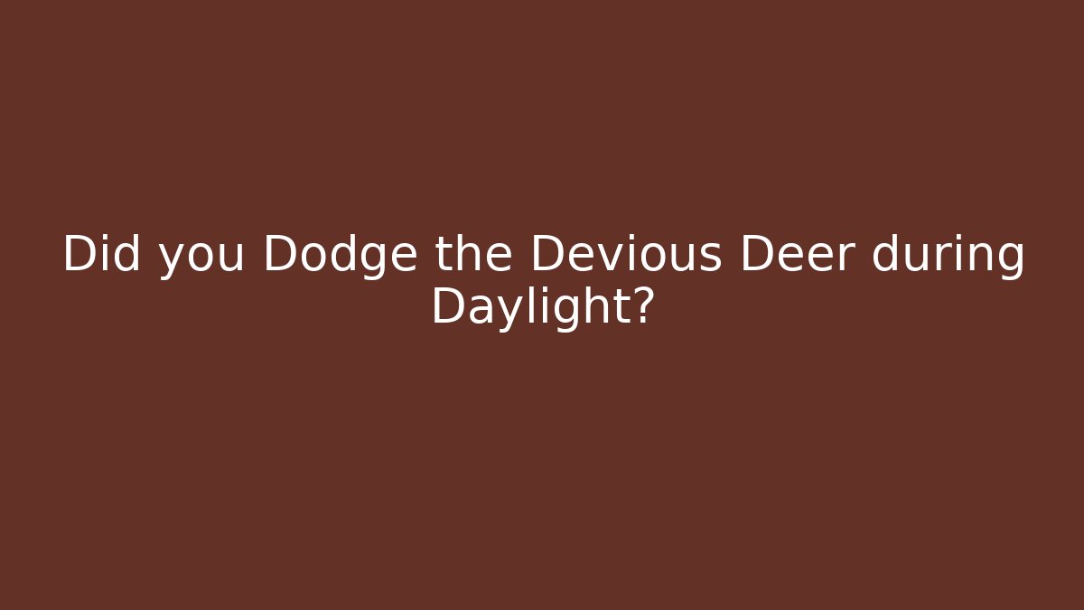 Did you Dodge the Devious Deer during Daylight?