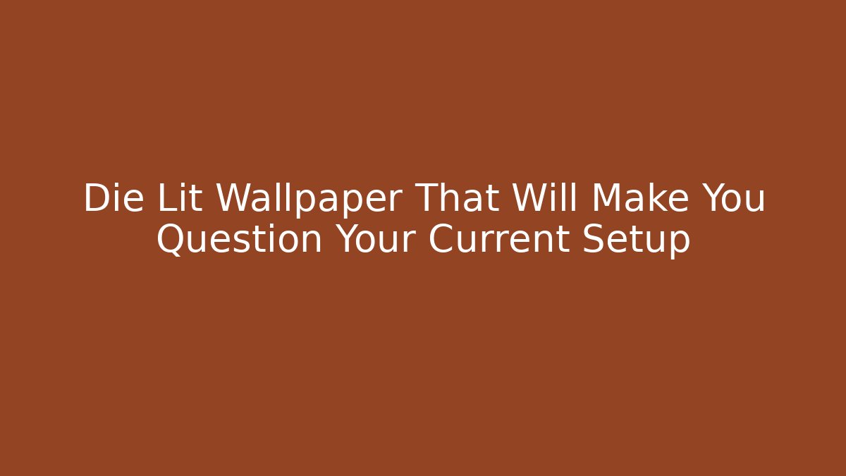 Die Lit Wallpaper That Will Make You Question Your Current Setup