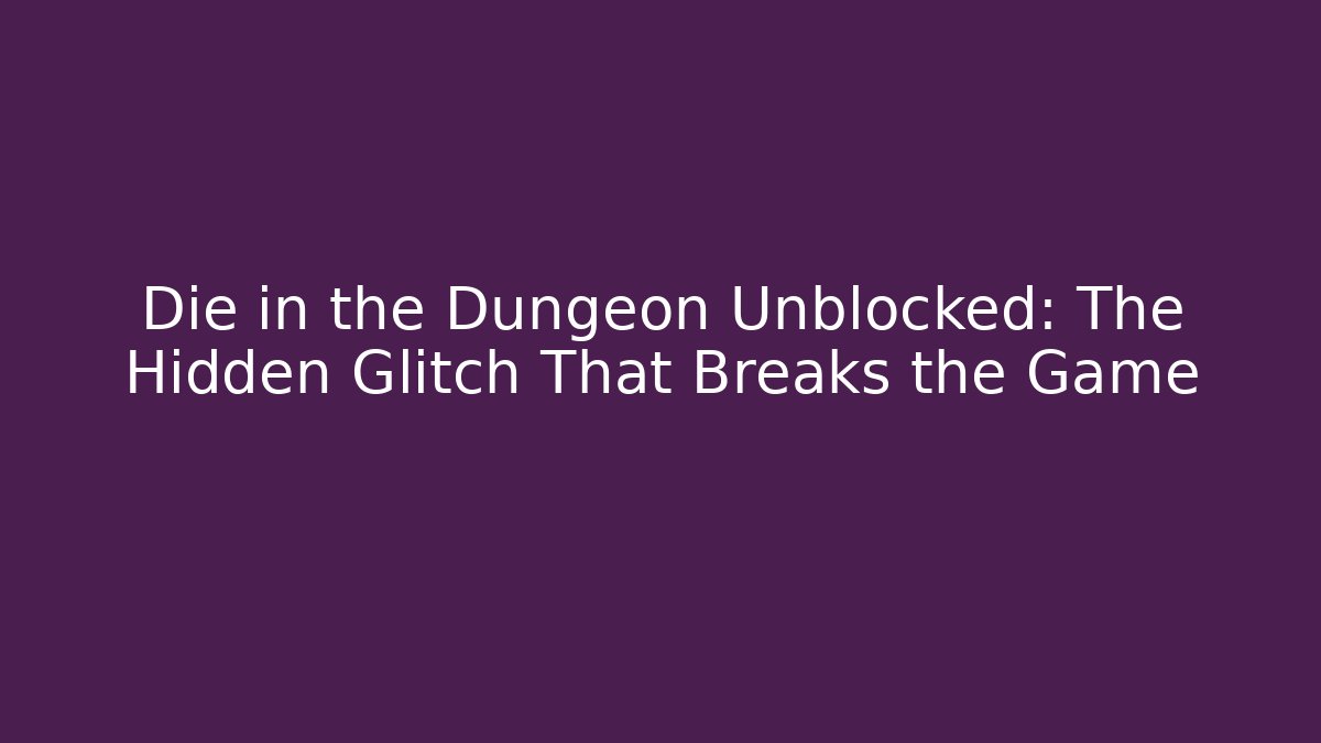 Die in the Dungeon Unblocked: The Hidden Glitch That Breaks the Game