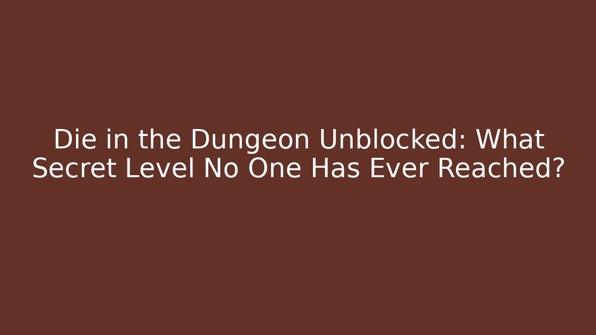Die in the Dungeon Unblocked: What Secret Level No One Has Ever Reached?