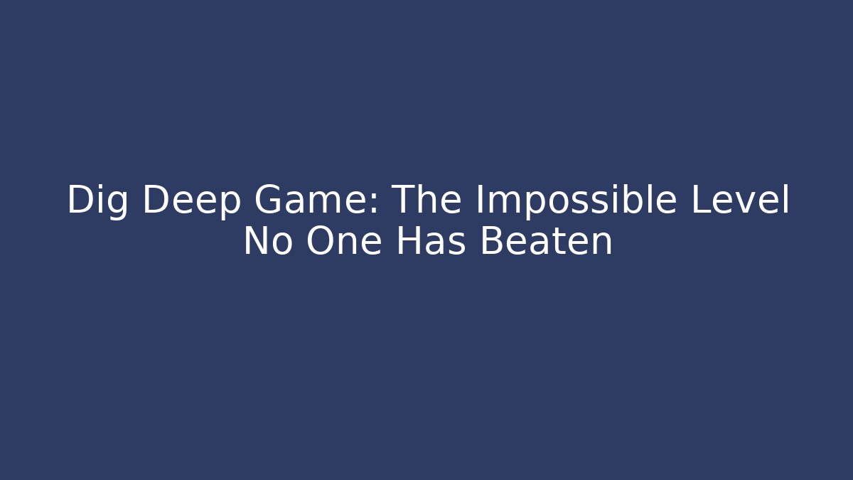 Dig Deep Game: The Impossible Level No One Has Beaten - Método de Aprovação