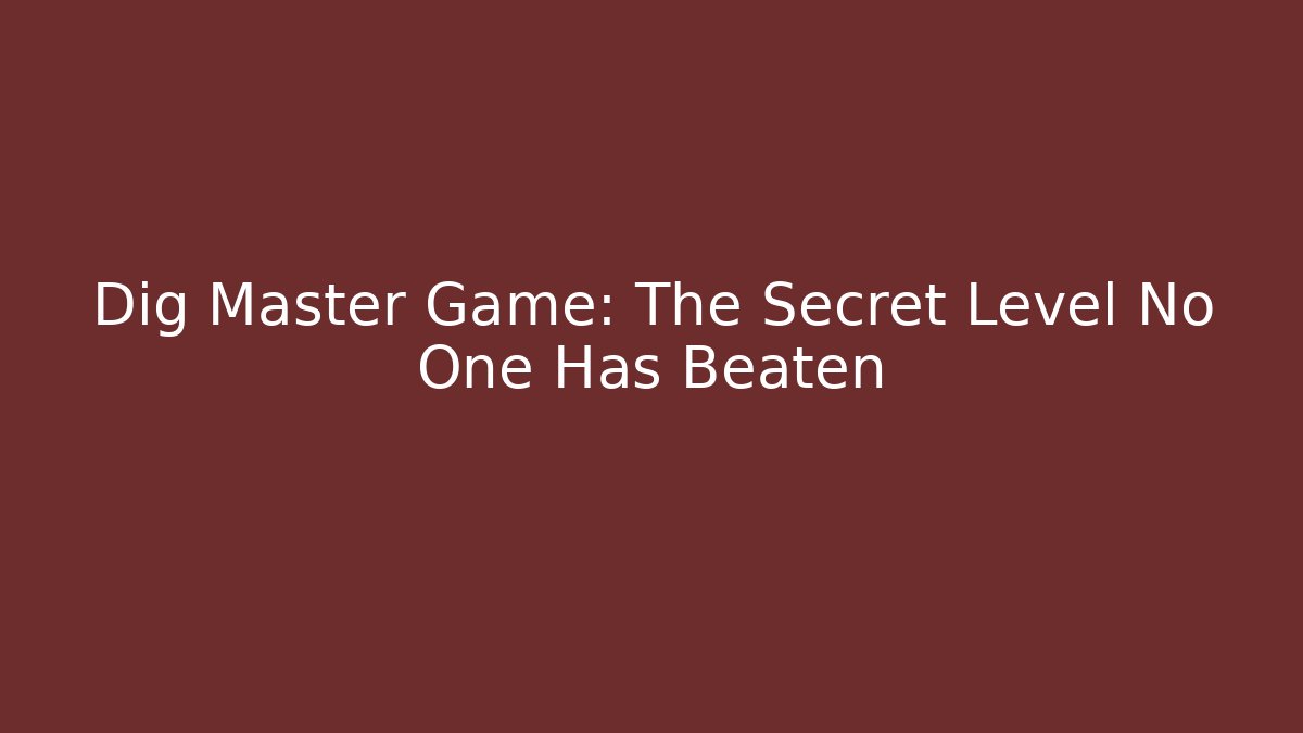 Dig Master Game: The Secret Level No One Has Beaten
