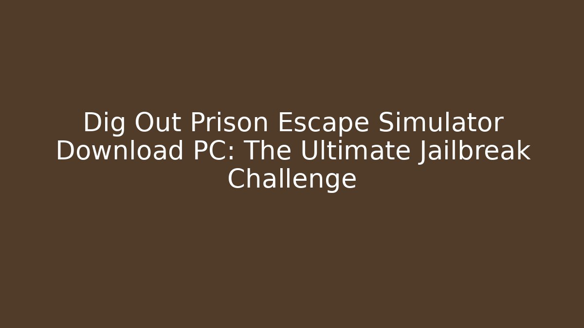 Dig Out Prison Escape Simulator Download PC: The Ultimate Jailbreak Challenge