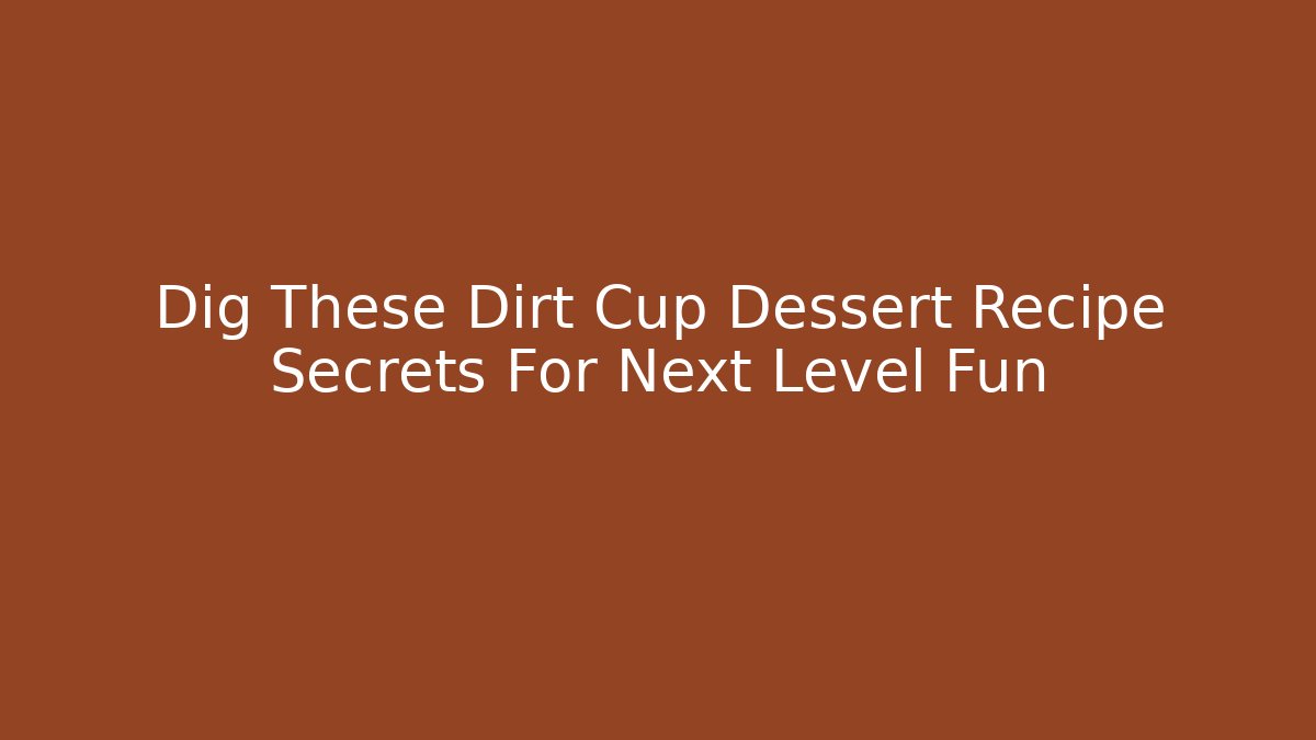 Dig These Dirt Cup Dessert Recipe Secrets For Next Level Fun