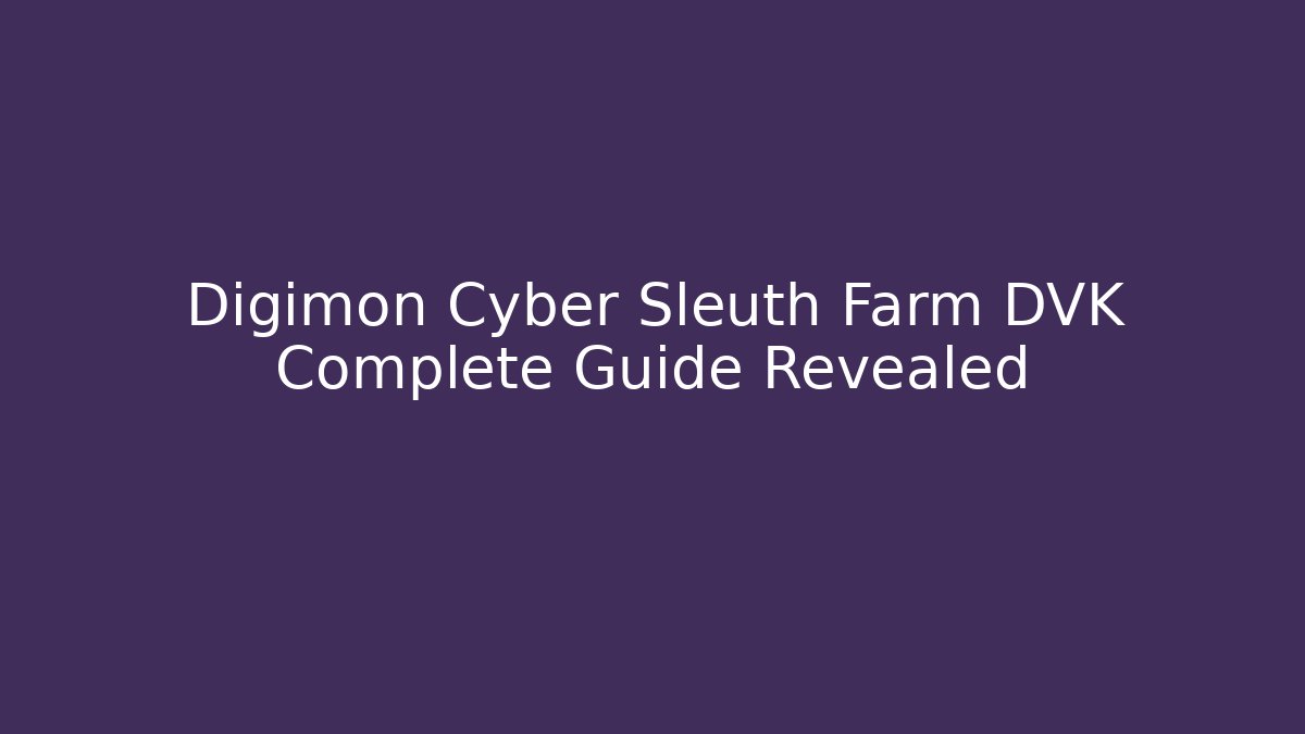 Digimon Cyber Sleuth Farm DVK Complete Guide Revealed