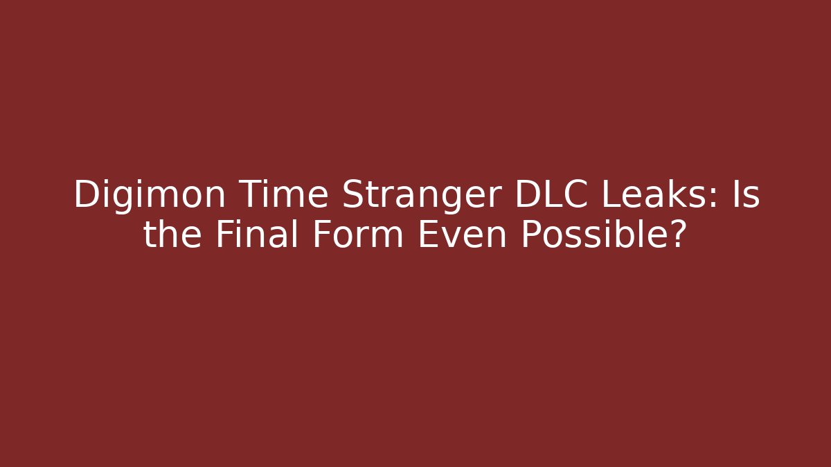 Digimon Time Stranger DLC Leaks: Is the Final Form Even Possible?