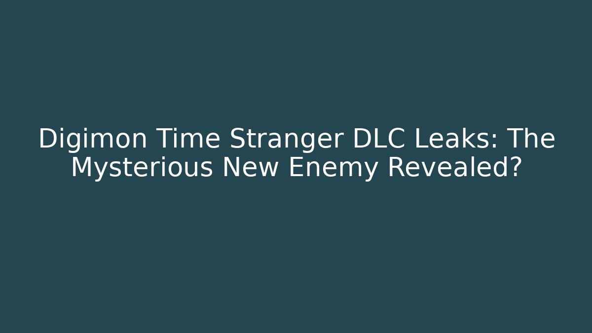Digimon Time Stranger DLC Leaks: The Mysterious New Enemy Revealed?