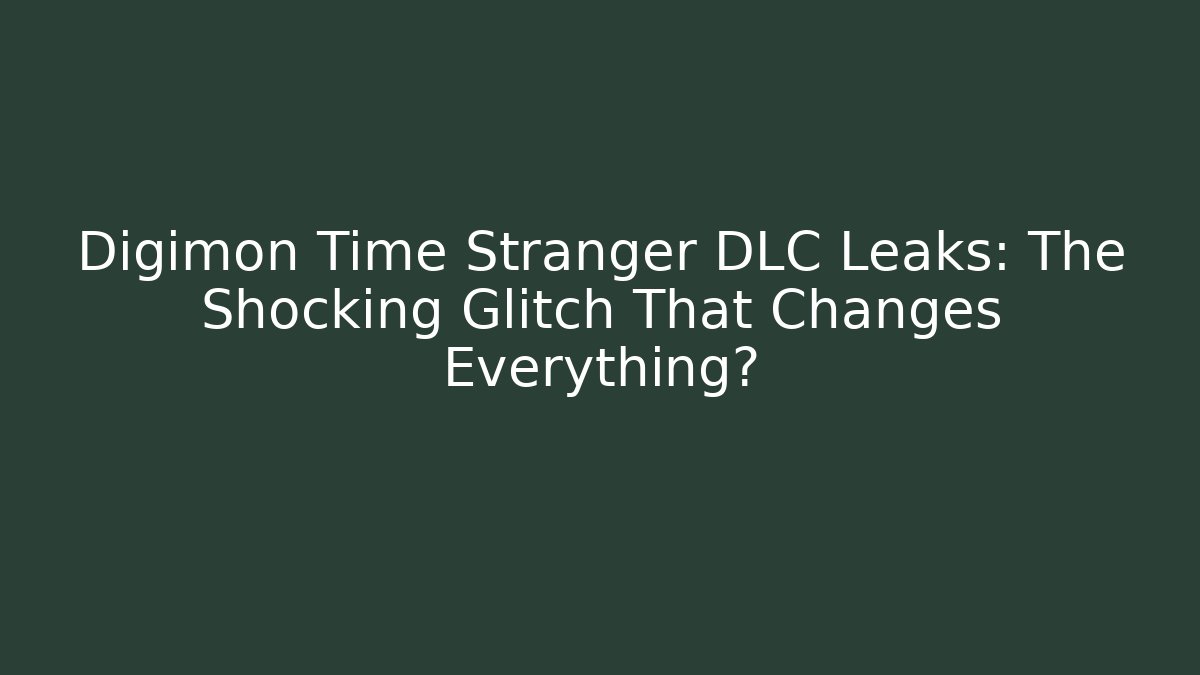 Digimon Time Stranger DLC Leaks: The Shocking Glitch That Changes Everything?