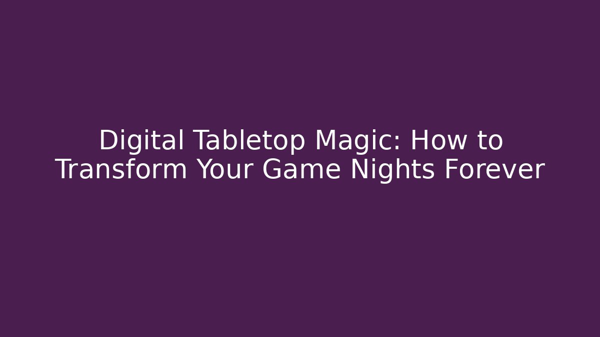 Digital Tabletop Magic: How to Transform Your Game Nights Forever