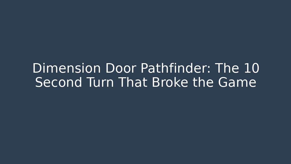 Dimension Door Pathfinder: The 10 Second Turn That Broke the Game