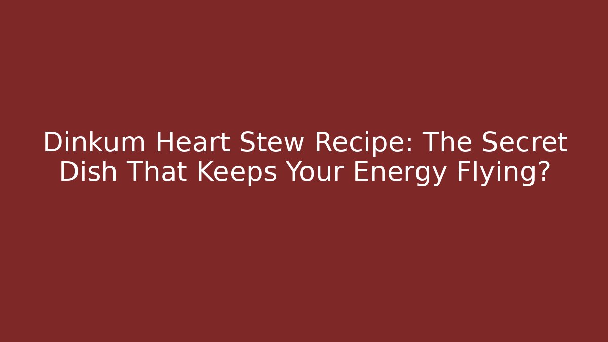 Dinkum Heart Stew Recipe: The Secret Dish That Keeps Your Energy Flying?