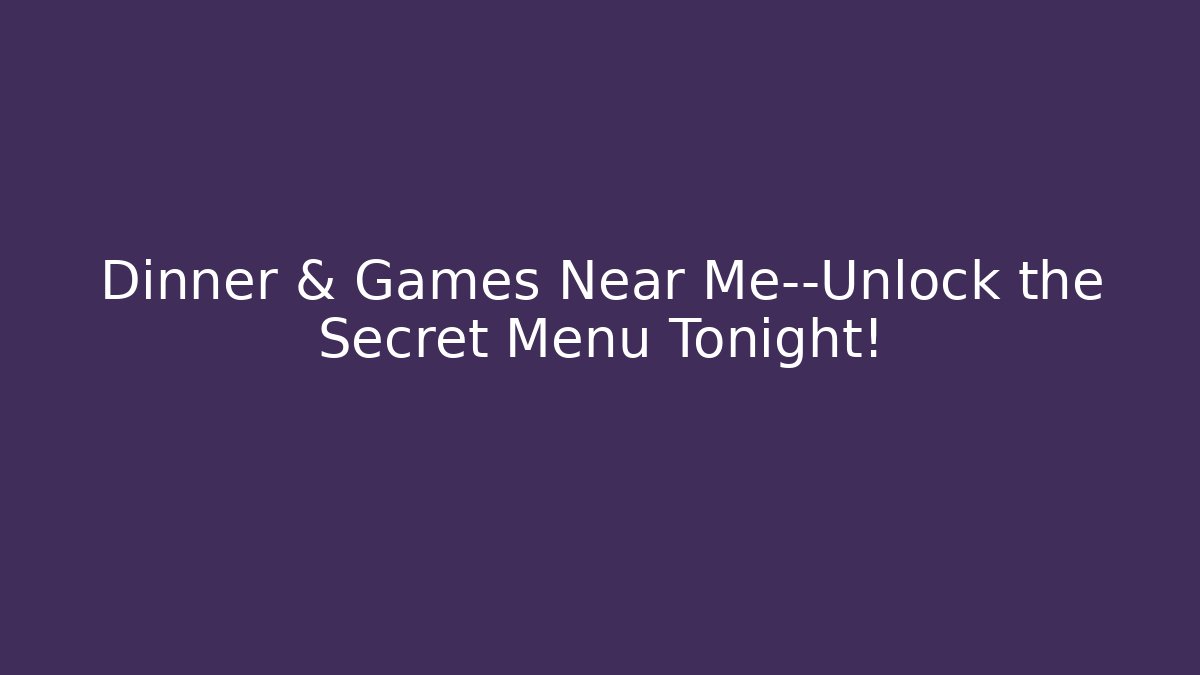 Dinner & Games Near Me—Unlock the Secret Menu Tonight!