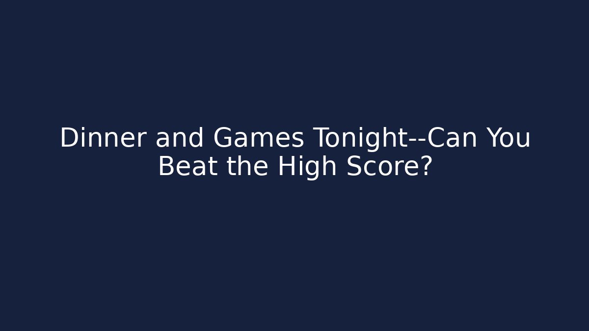 Dinner and Games Tonight—Can You Beat the High Score?