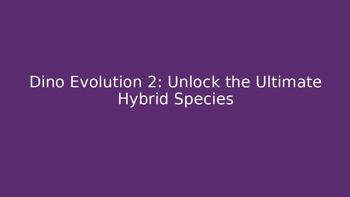 Dino Evolution 2: Unlock the Ultimate Hybrid Species