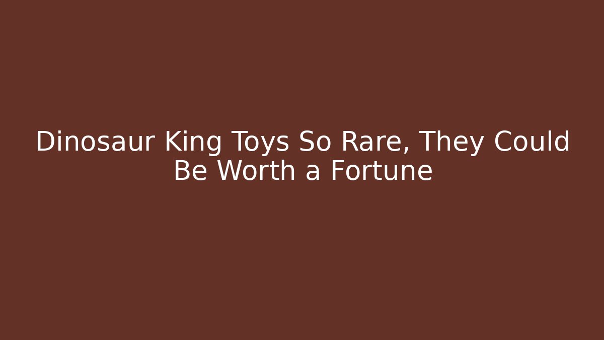 Dinosaur King Toys So Rare, They Could Be Worth a Fortune