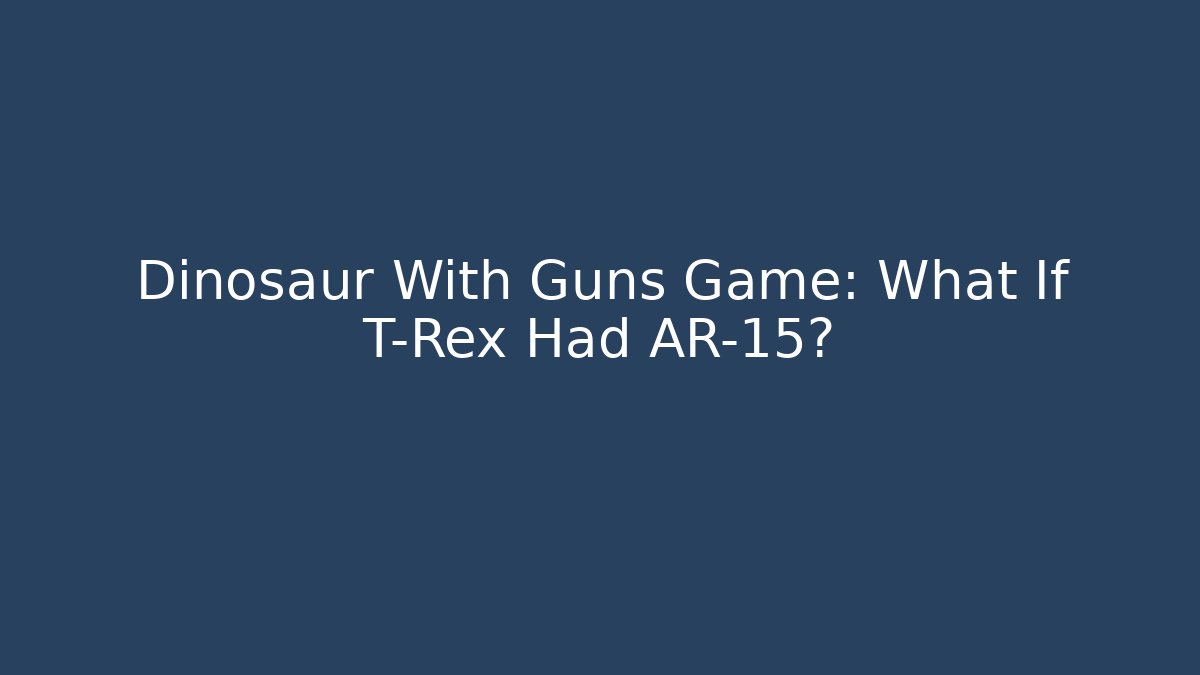 Dinosaur With Guns Game: What If T-Rex Had AR-15?