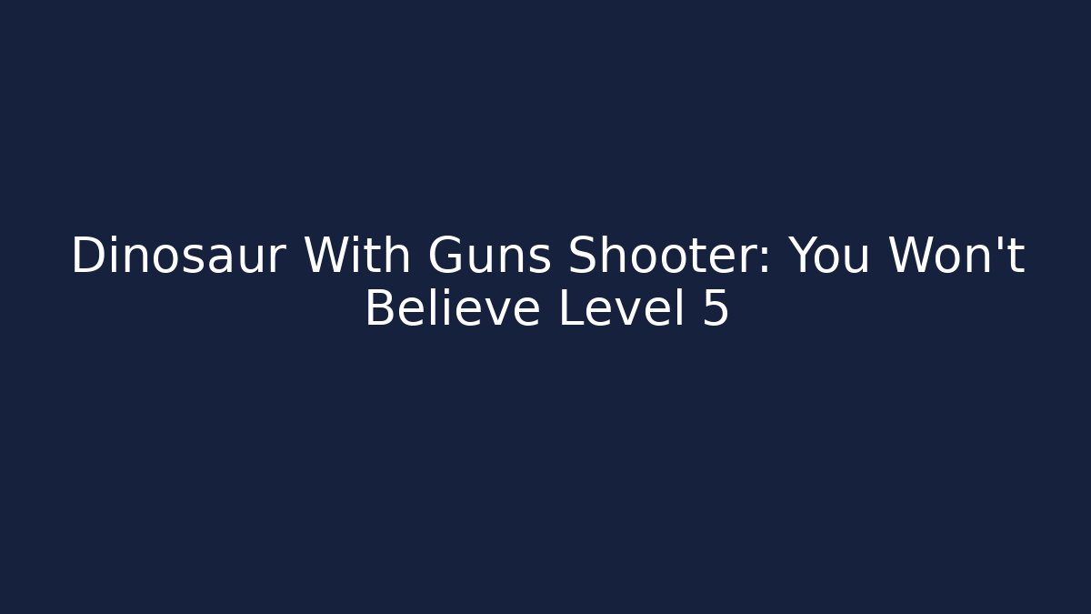 Dinosaur With Guns Shooter: You Won't Believe Level 5