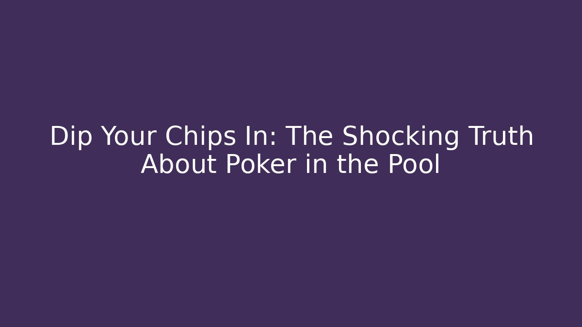 Dip Your Chips In: The Shocking Truth About Poker in the Pool