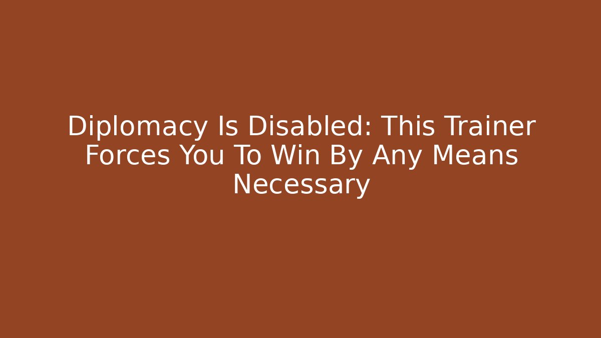 Diplomacy Is Disabled: This Trainer Forces You To Win By Any Means Necessary