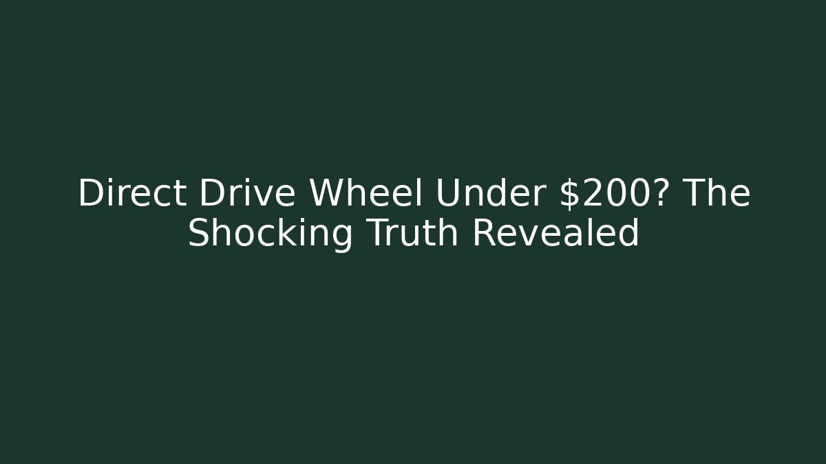 Direct Drive Wheel Under $200? The Shocking Truth Revealed