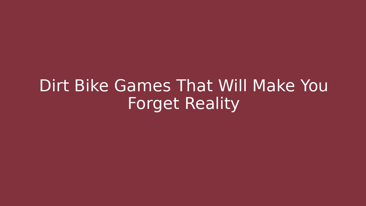 Dirt Bike Games That Will Make You Forget Reality