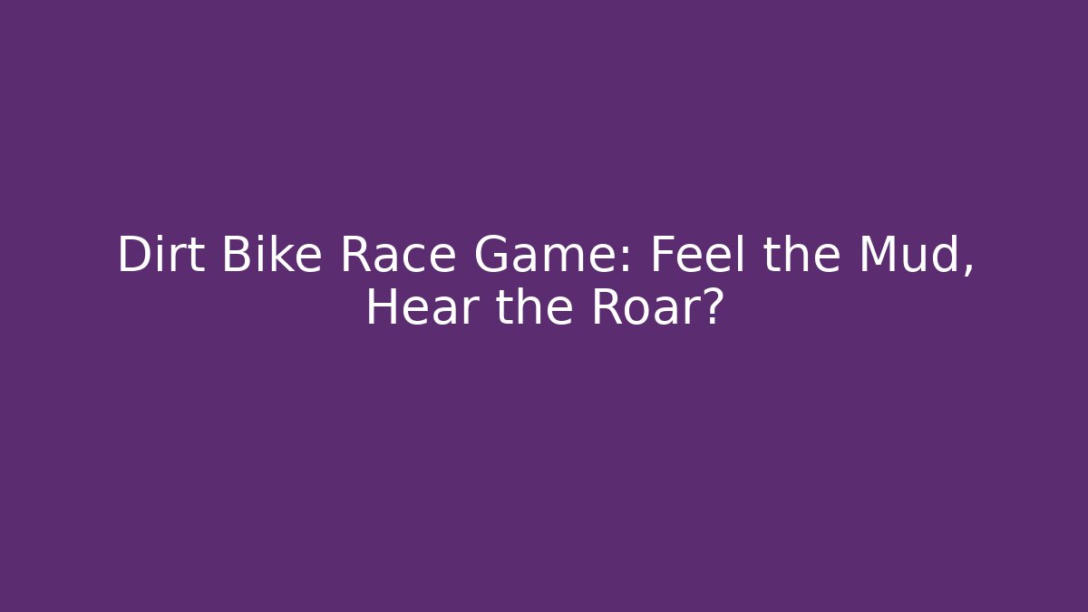 Dirt Bike Race Game: Feel the Mud, Hear the Roar?