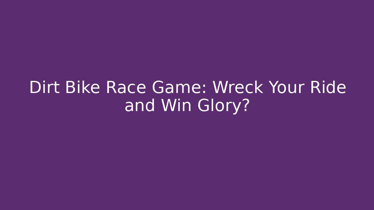 Dirt Bike Race Game: Wreck Your Ride and Win Glory?