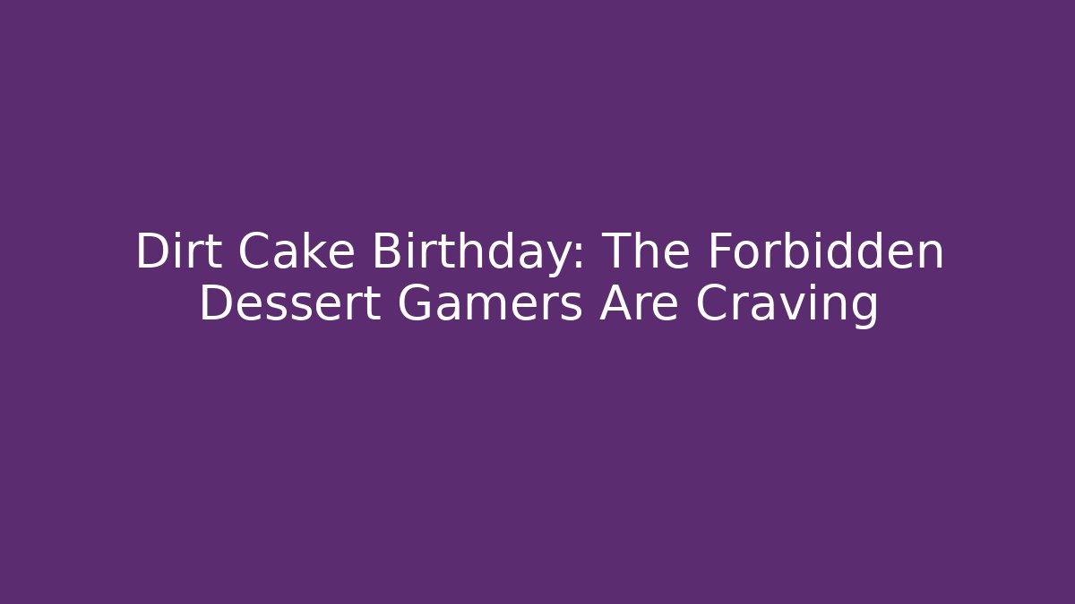 Dirt Cake Birthday: The Forbidden Dessert Gamers Are Craving