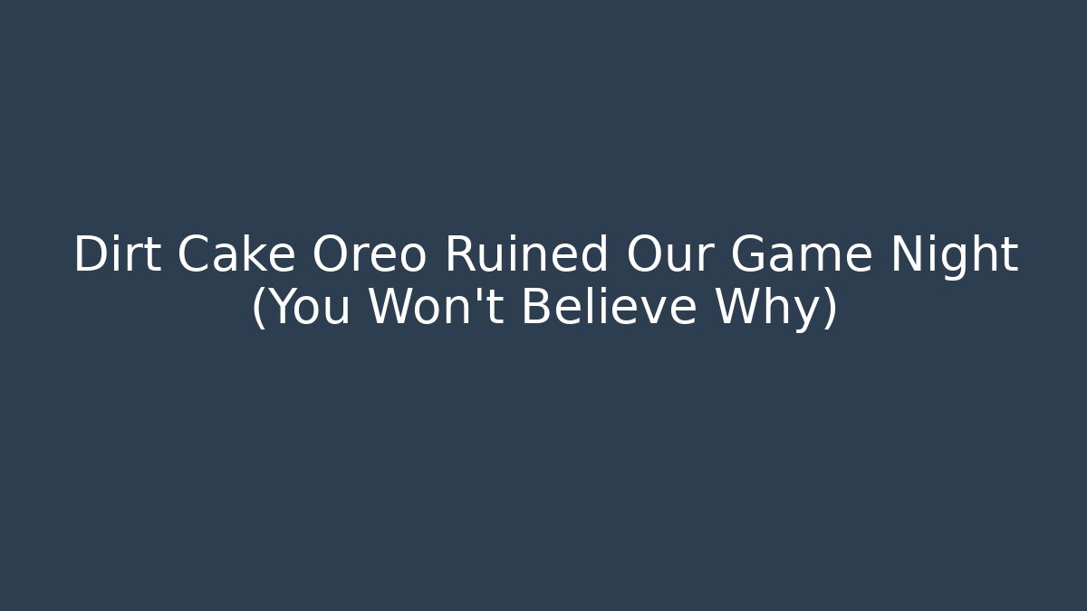 Dirt Cake Oreo Ruined Our Game Night (You Won't Believe Why)