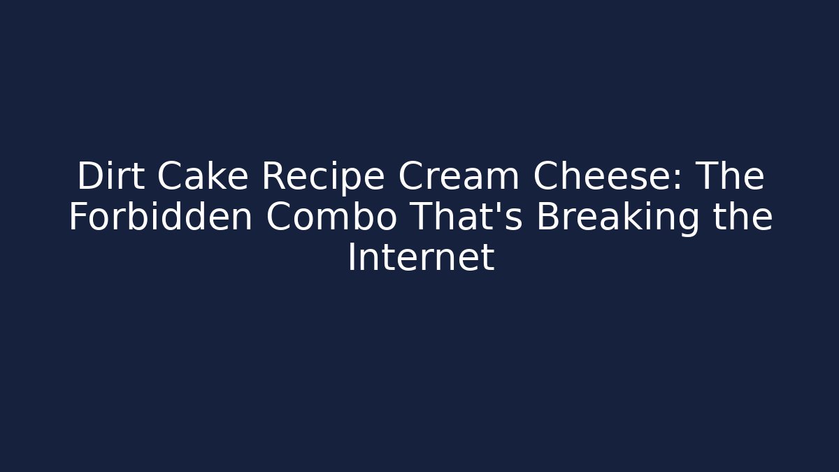 Dirt Cake Recipe Cream Cheese: The Forbidden Combo That’s Breaking the Internet