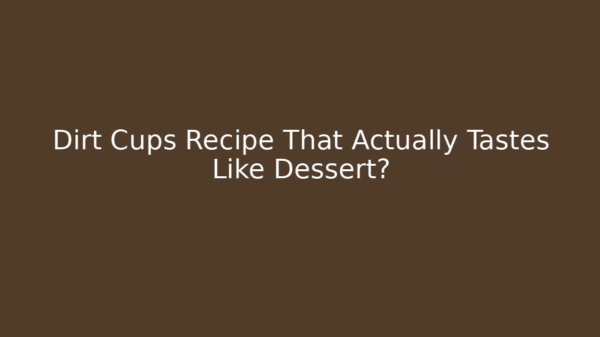 Dirt Cups Recipe That Actually Tastes Like Dessert?