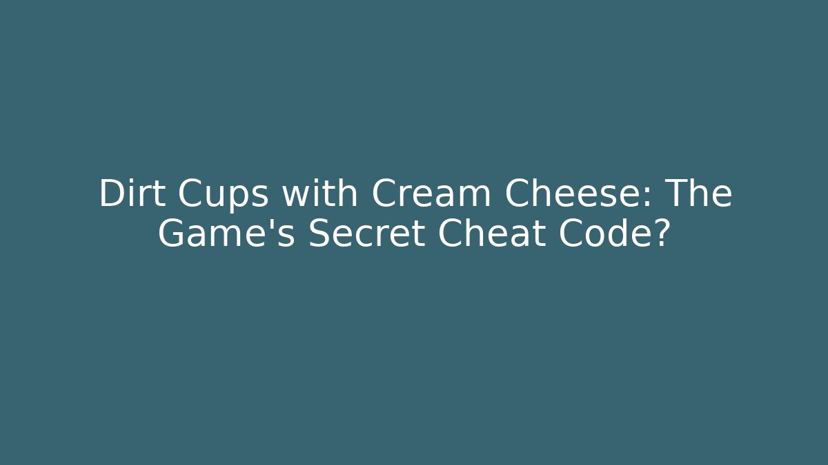 Dirt Cups with Cream Cheese: The Game's Secret Cheat Code? - Método de Aprovação