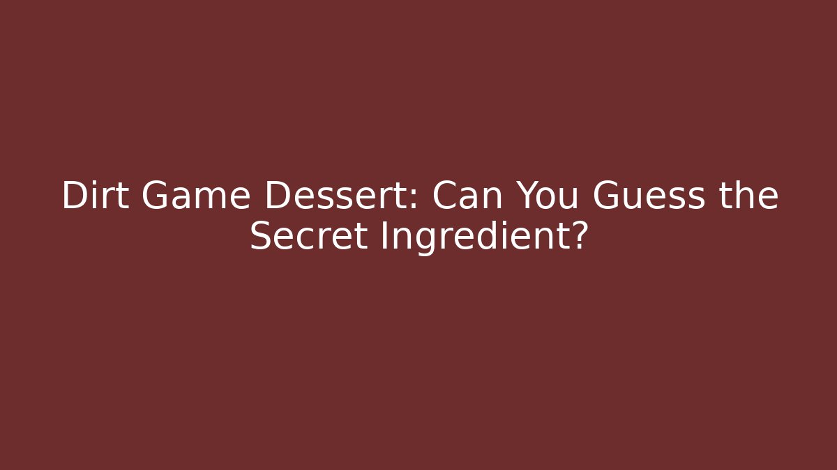 Dirt Game Dessert: Can You Guess the Secret Ingredient?