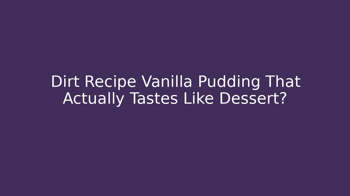 Dirt Recipe Vanilla Pudding That Actually Tastes Like Dessert?