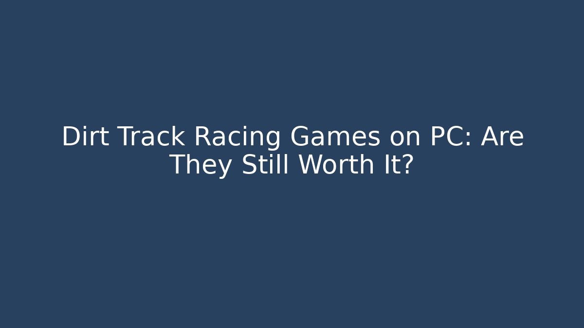 Dirt Track Racing Games on PC: Are They Still Worth It?